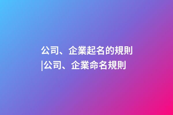 公司、企業起名的規則|公司、企業命名規則-第1張-公司起名-玄機派